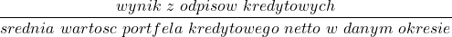 \[ \frac{wynik\ z\ odpisow\ kredytowych}{srednia\ wartosc\ portfela\ kredytowego\ netto\ w\ danym\ okresie}\ \]