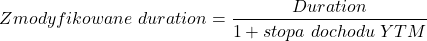 \[ Zmodyfikowane \ duration=\frac{Duration}{1+stopa \ dochodu \ YTM}\ \]