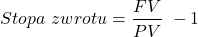 \[ Stopa \ zwrotu=\frac{FV}{PV}\ -1\]