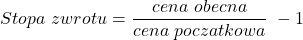 \[ Stopa \ zwrotu=\frac{cena \ obecna}{cena \ poczatkowa}\ -1\]