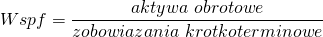 \[ Wspf=\frac{aktywa\ obrotowe}{zobowiazania\ krotkoterminowe}\ \]